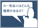 カー用品にはどんな種類があるの？